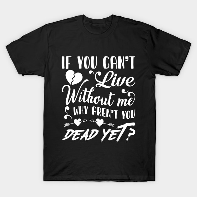 If you can't live without me T-Shirt by Crazyavocado22